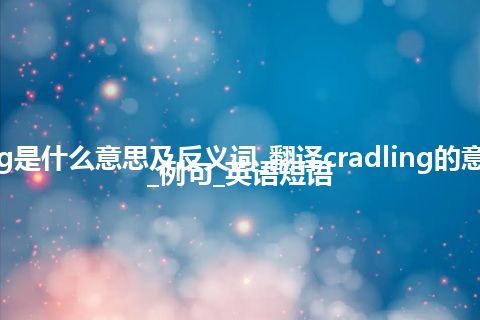cradling是什么意思及反义词_翻译cradling的意思_用法_例句_英语短语
