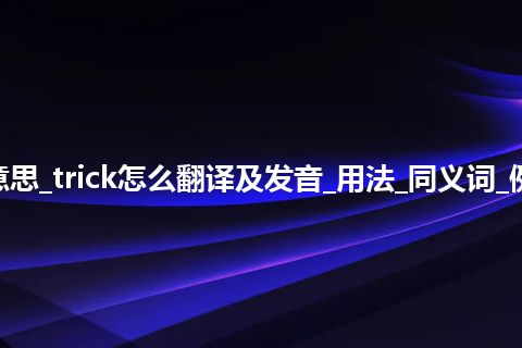 trick是什么意思_trick怎么翻译及发音_用法_同义词_例句_英语短语