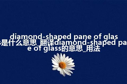 diamond-shaped pane of glass是什么意思_翻译diamond-shaped pane of glass的意思_用法