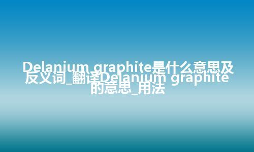 Delanium graphite是什么意思及反义词_翻译Delanium graphite的意思_用法