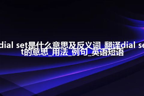 dial set是什么意思及反义词_翻译dial set的意思_用法_例句_英语短语