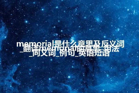 memorial是什么意思及反义词_翻译memorial的意思_用法_同义词_例句_英语短语