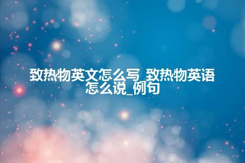 致热物英文怎么写_致热物英语怎么说_例句