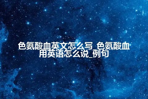 色氨酸血英文怎么写_色氨酸血用英语怎么说_例句