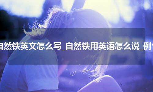 自然铁英文怎么写_自然铁用英语怎么说_例句
