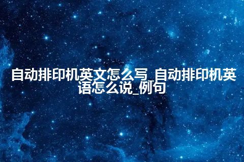 自动排印机英文怎么写_自动排印机英语怎么说_例句