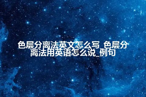 色层分离法英文怎么写_色层分离法用英语怎么说_例句