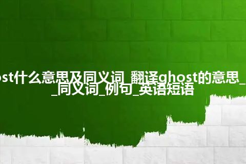 ghost什么意思及同义词_翻译ghost的意思_用法_同义词_例句_英语短语