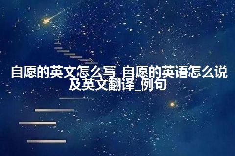 自愿的英文怎么写_自愿的英语怎么说及英文翻译_例句