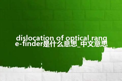 dislocation of optical range-finder是什么意思_中文意思