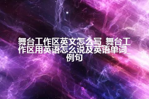 舞台工作区英文怎么写_舞台工作区用英语怎么说及英语单词_例句