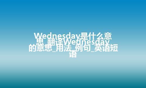 Wednesday是什么意思_翻译Wednesday的意思_用法_例句_英语短语