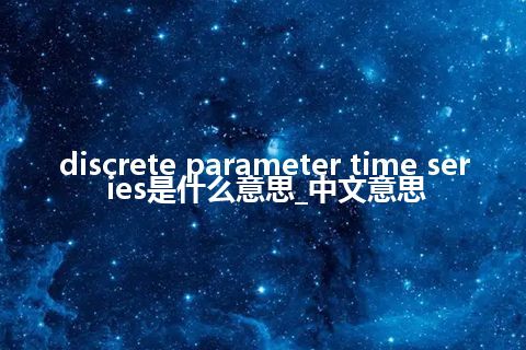 discrete parameter time series是什么意思_中文意思