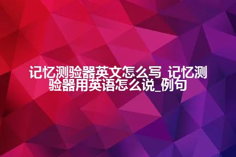 记忆测验器英文怎么写_记忆测验器用英语怎么说_例句