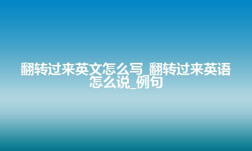 翻转过来英文怎么写_翻转过来英语怎么说_例句