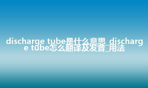 discharge tube是什么意思_discharge tube怎么翻译及发音_用法