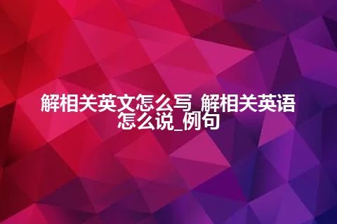 解相关英文怎么写_解相关英语怎么说_例句