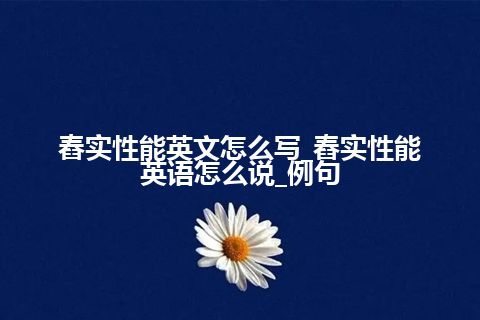 舂实性能英文怎么写_舂实性能英语怎么说_例句