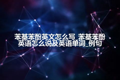 苯基苯酚英文怎么写_苯基苯酚英语怎么说及英语单词_例句