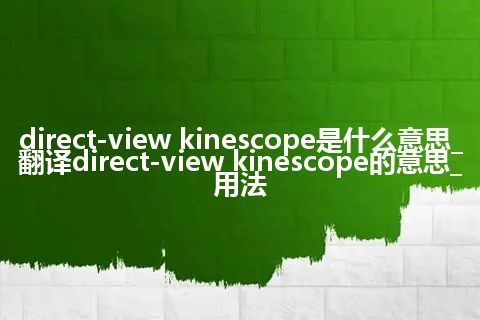 direct-view kinescope是什么意思_翻译direct-view kinescope的意思_用法