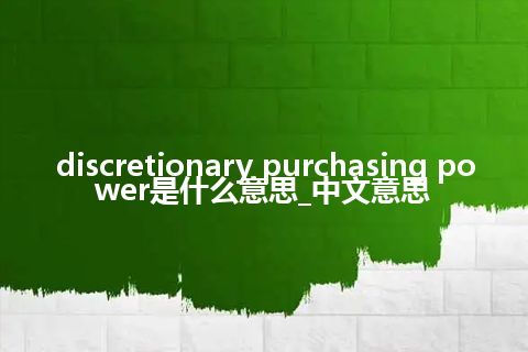 discretionary purchasing power是什么意思_中文意思