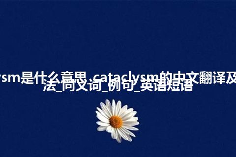 cataclysm是什么意思_cataclysm的中文翻译及音标_用法_同义词_例句_英语短语