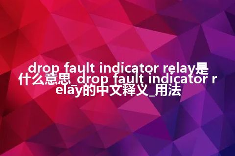 drop fault indicator relay是什么意思_drop fault indicator relay的中文释义_用法