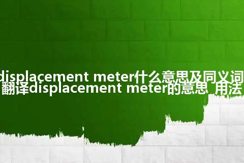 displacement meter什么意思及同义词_翻译displacement meter的意思_用法