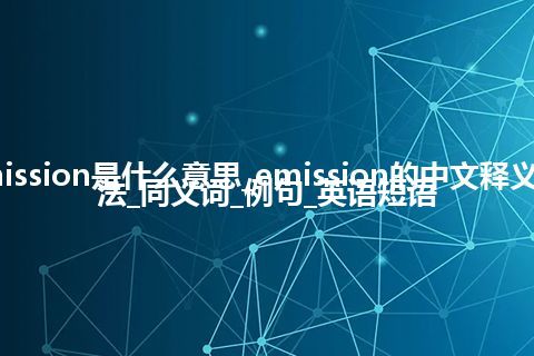 emission是什么意思_emission的中文释义_用法_同义词_例句_英语短语