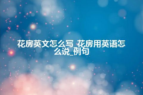 花房英文怎么写_花房用英语怎么说_例句