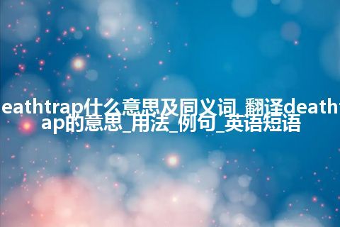 deathtrap什么意思及同义词_翻译deathtrap的意思_用法_例句_英语短语