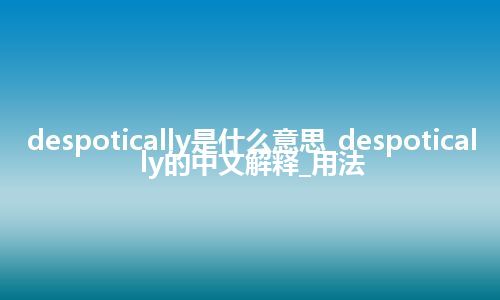 despotically是什么意思_despotically的中文解释_用法