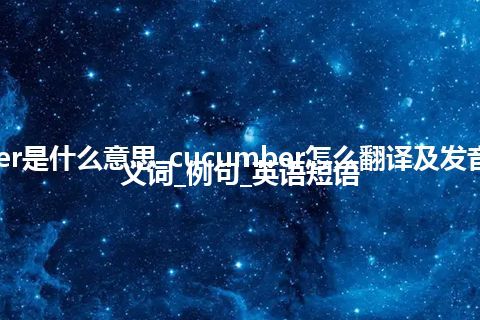 cucumber是什么意思_cucumber怎么翻译及发音_用法_同义词_例句_英语短语