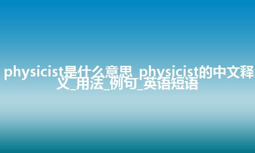 physicist是什么意思_physicist的中文释义_用法_例句_英语短语