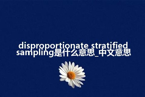 disproportionate stratified sampling是什么意思_中文意思