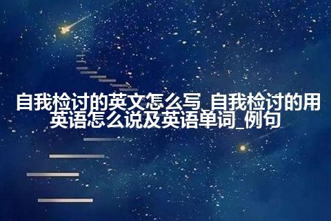 自我检讨的英文怎么写_自我检讨的用英语怎么说及英语单词_例句