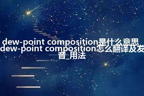 dew-point composition是什么意思_dew-point composition怎么翻译及发音_用法