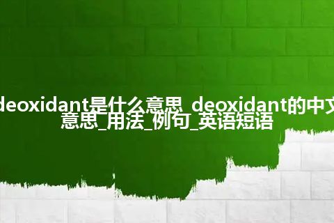 deoxidant是什么意思_deoxidant的中文意思_用法_例句_英语短语