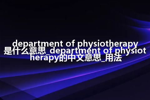 department of physiotherapy是什么意思_department of physiotherapy的中文意思_用法