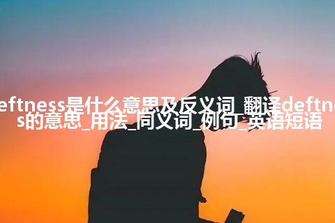deftness是什么意思及反义词_翻译deftness的意思_用法_同义词_例句_英语短语