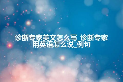 诊断专家英文怎么写_诊断专家用英语怎么说_例句