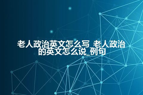 老人政治英文怎么写_老人政治的英文怎么说_例句