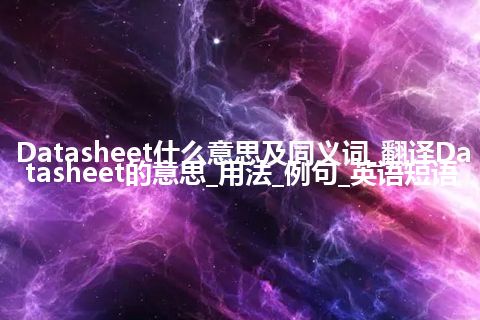 Datasheet什么意思及同义词_翻译Datasheet的意思_用法_例句_英语短语