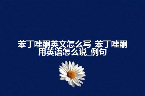 苯丁唑酮英文怎么写_苯丁唑酮用英语怎么说_例句