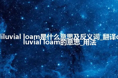 diluvial loam是什么意思及反义词_翻译diluvial loam的意思_用法
