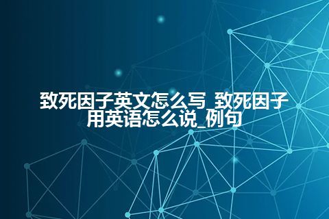 致死因子英文怎么写_致死因子用英语怎么说_例句