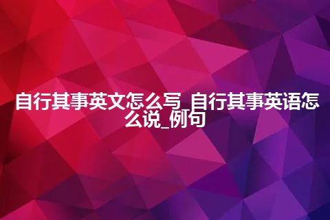自行其事英文怎么写_自行其事英语怎么说_例句