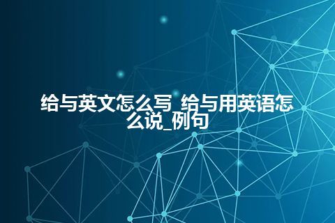 给与英文怎么写_给与用英语怎么说_例句