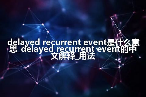 delayed recurrent event是什么意思_delayed recurrent event的中文解释_用法