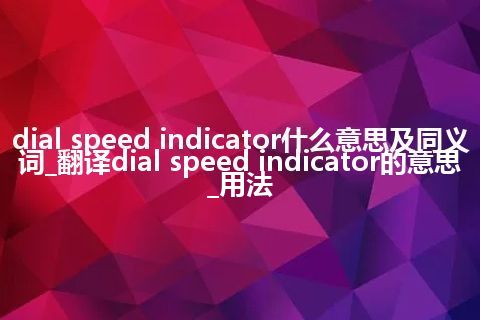 dial speed indicator什么意思及同义词_翻译dial speed indicator的意思_用法